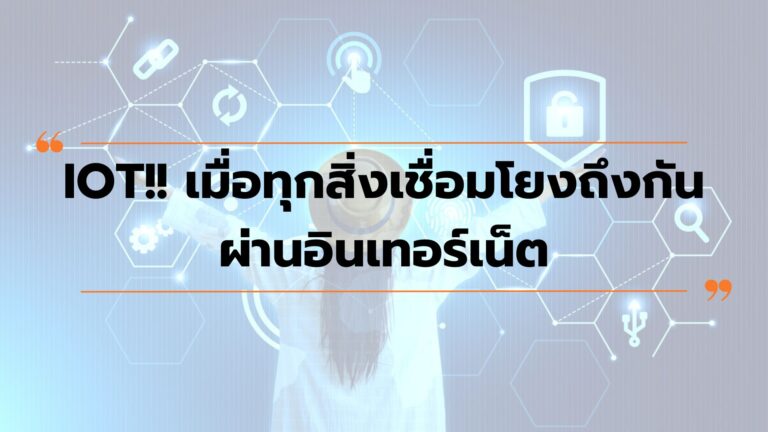 IOT… เมื่อทุกสิ่งเชื่อมโยงถึงกันผ่านอินเทอร์เน็ต